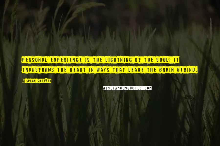 Susan Cheever Quotes: Personal experience is the lightning of the soul; it transforms the heart in ways that leave the brain behind.