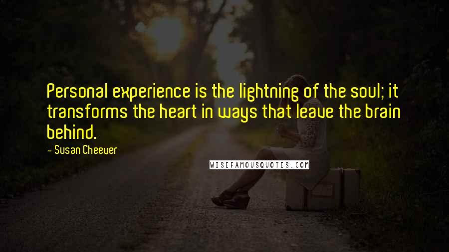 Susan Cheever Quotes: Personal experience is the lightning of the soul; it transforms the heart in ways that leave the brain behind.