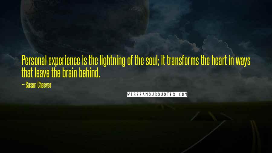 Susan Cheever Quotes: Personal experience is the lightning of the soul; it transforms the heart in ways that leave the brain behind.