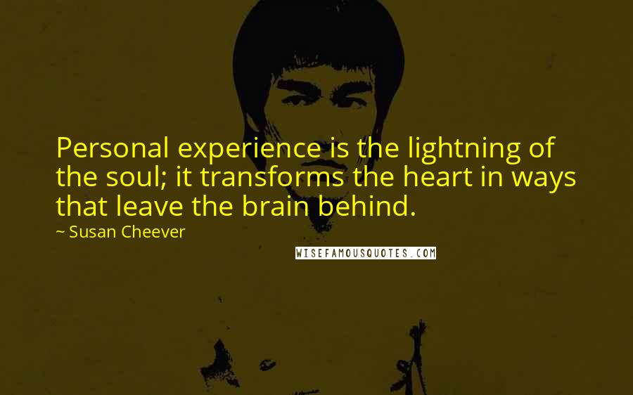 Susan Cheever Quotes: Personal experience is the lightning of the soul; it transforms the heart in ways that leave the brain behind.