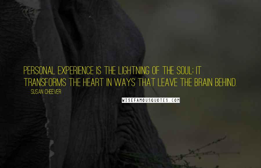 Susan Cheever Quotes: Personal experience is the lightning of the soul; it transforms the heart in ways that leave the brain behind.