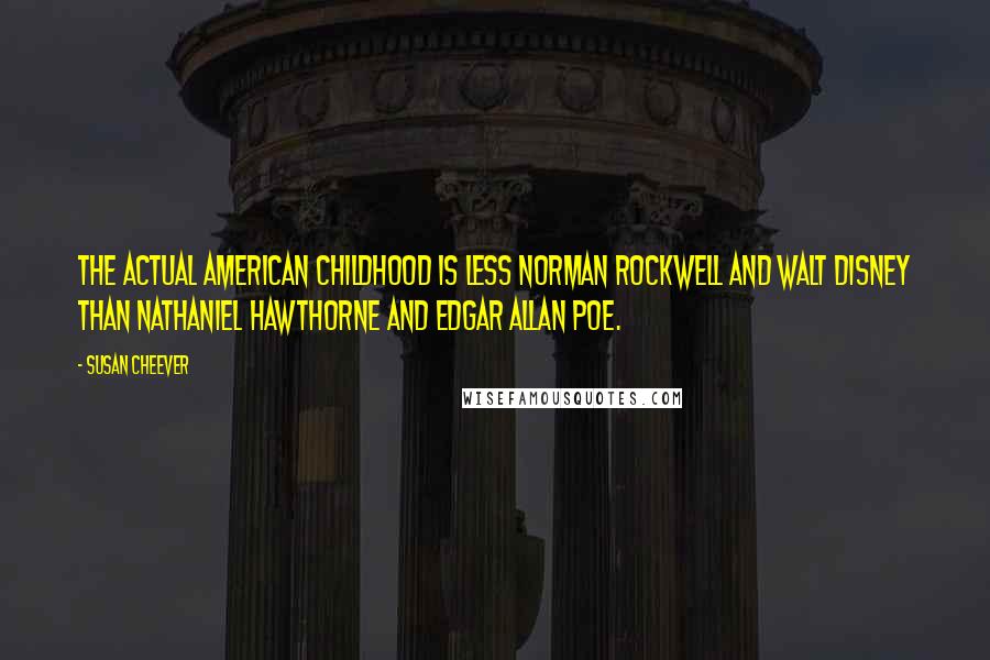 Susan Cheever Quotes: The actual American childhood is less Norman Rockwell and Walt Disney than Nathaniel Hawthorne and Edgar Allan Poe.