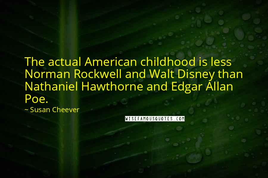 Susan Cheever Quotes: The actual American childhood is less Norman Rockwell and Walt Disney than Nathaniel Hawthorne and Edgar Allan Poe.