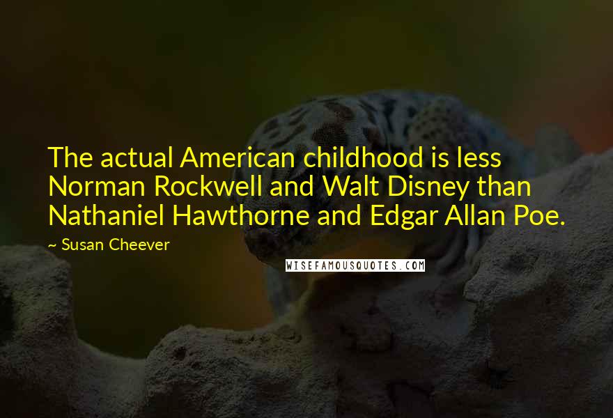 Susan Cheever Quotes: The actual American childhood is less Norman Rockwell and Walt Disney than Nathaniel Hawthorne and Edgar Allan Poe.