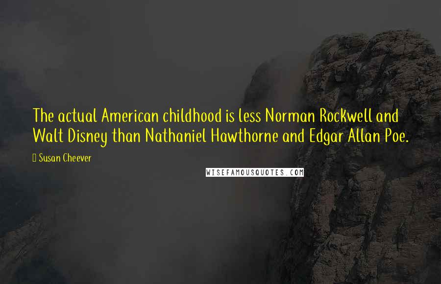 Susan Cheever Quotes: The actual American childhood is less Norman Rockwell and Walt Disney than Nathaniel Hawthorne and Edgar Allan Poe.