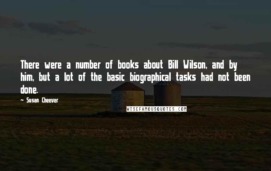 Susan Cheever Quotes: There were a number of books about Bill Wilson, and by him, but a lot of the basic biographical tasks had not been done.