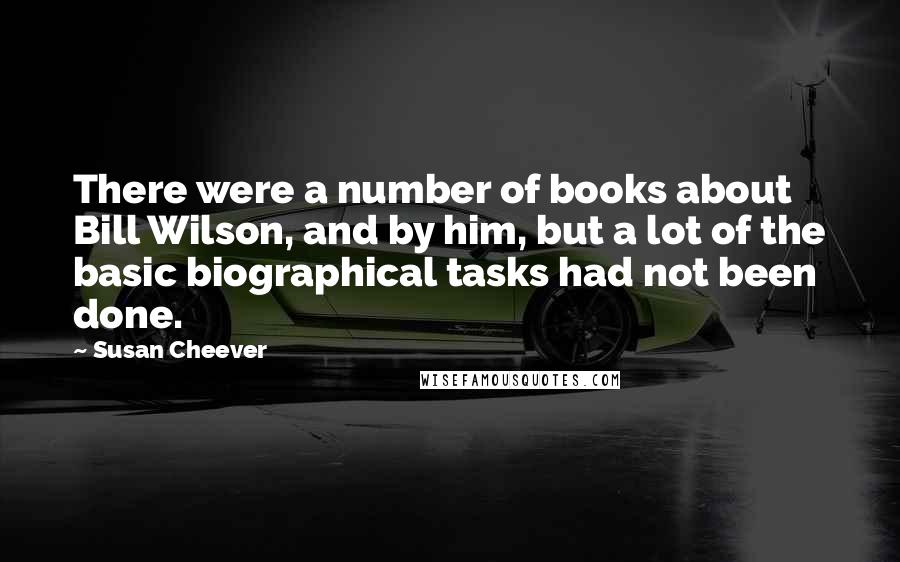 Susan Cheever Quotes: There were a number of books about Bill Wilson, and by him, but a lot of the basic biographical tasks had not been done.