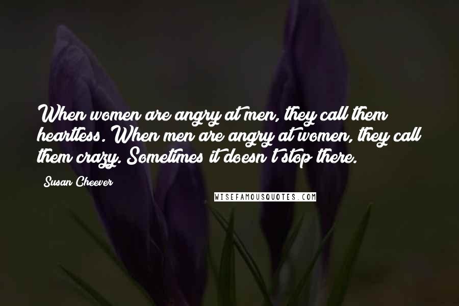 Susan Cheever Quotes: When women are angry at men, they call them heartless. When men are angry at women, they call them crazy. Sometimes it doesn't stop there.