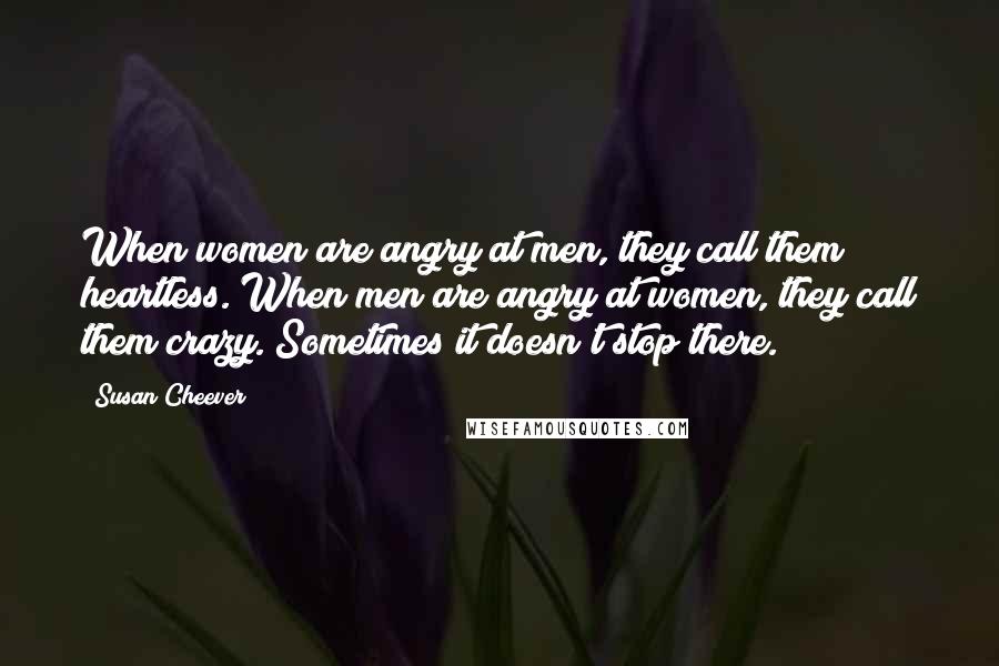 Susan Cheever Quotes: When women are angry at men, they call them heartless. When men are angry at women, they call them crazy. Sometimes it doesn't stop there.