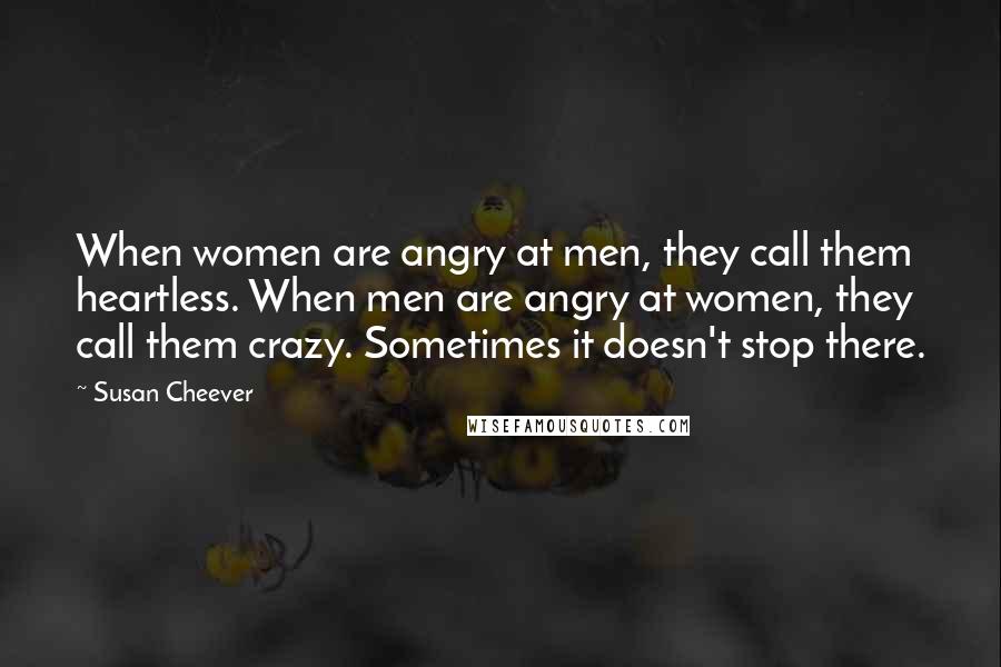 Susan Cheever Quotes: When women are angry at men, they call them heartless. When men are angry at women, they call them crazy. Sometimes it doesn't stop there.