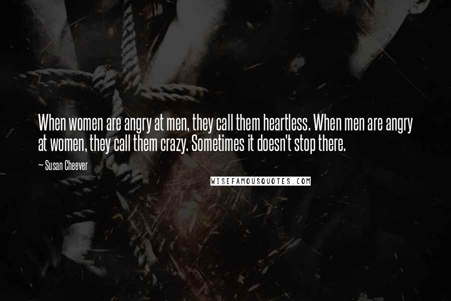 Susan Cheever Quotes: When women are angry at men, they call them heartless. When men are angry at women, they call them crazy. Sometimes it doesn't stop there.