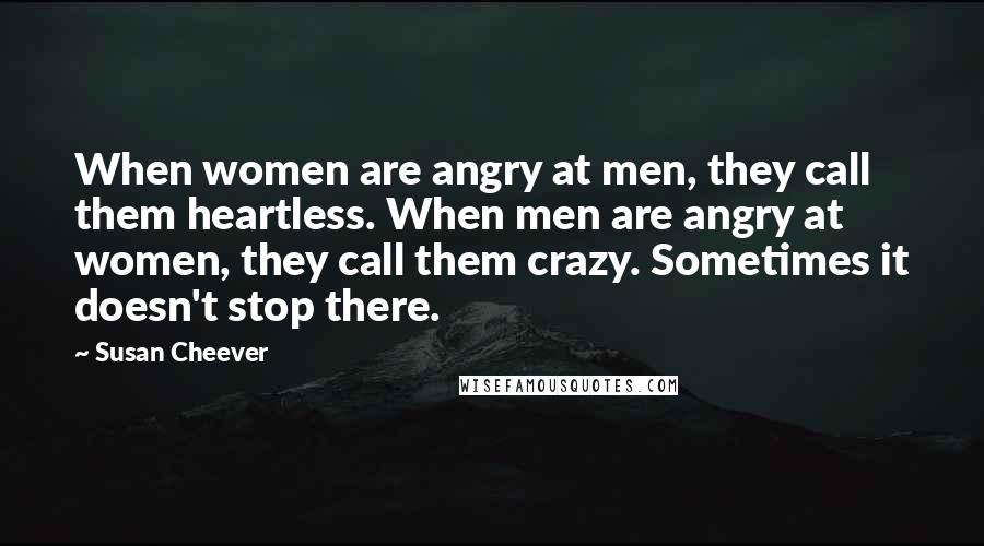 Susan Cheever Quotes: When women are angry at men, they call them heartless. When men are angry at women, they call them crazy. Sometimes it doesn't stop there.