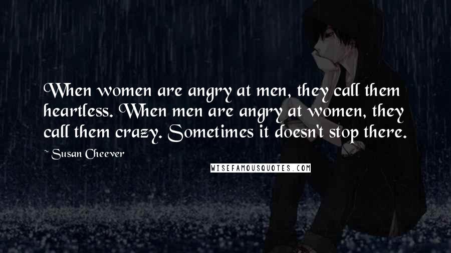 Susan Cheever Quotes: When women are angry at men, they call them heartless. When men are angry at women, they call them crazy. Sometimes it doesn't stop there.