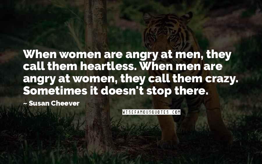 Susan Cheever Quotes: When women are angry at men, they call them heartless. When men are angry at women, they call them crazy. Sometimes it doesn't stop there.