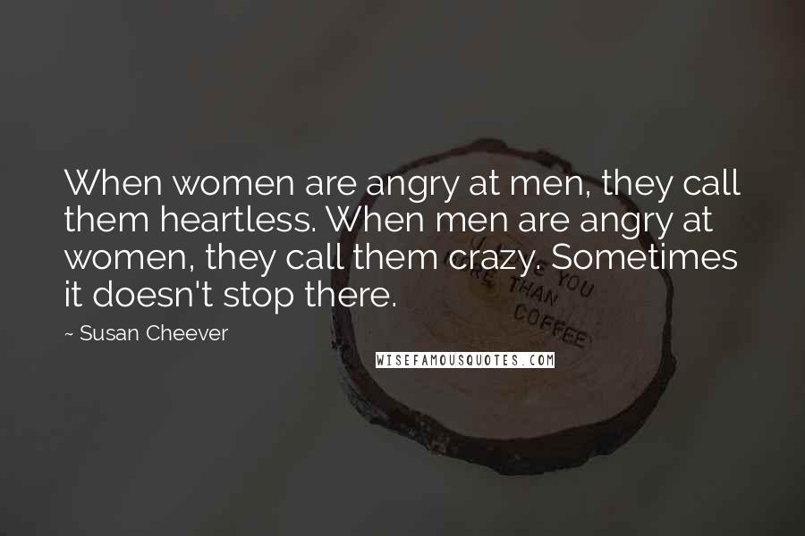 Susan Cheever Quotes: When women are angry at men, they call them heartless. When men are angry at women, they call them crazy. Sometimes it doesn't stop there.