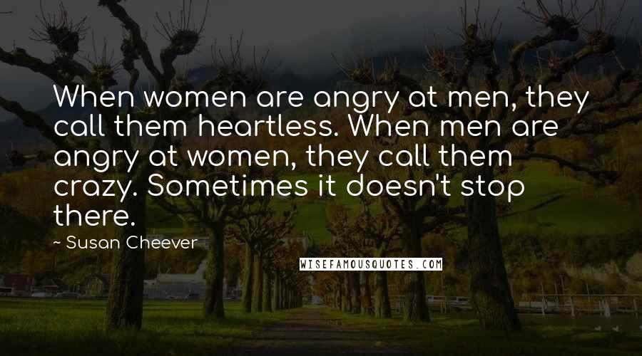 Susan Cheever Quotes: When women are angry at men, they call them heartless. When men are angry at women, they call them crazy. Sometimes it doesn't stop there.