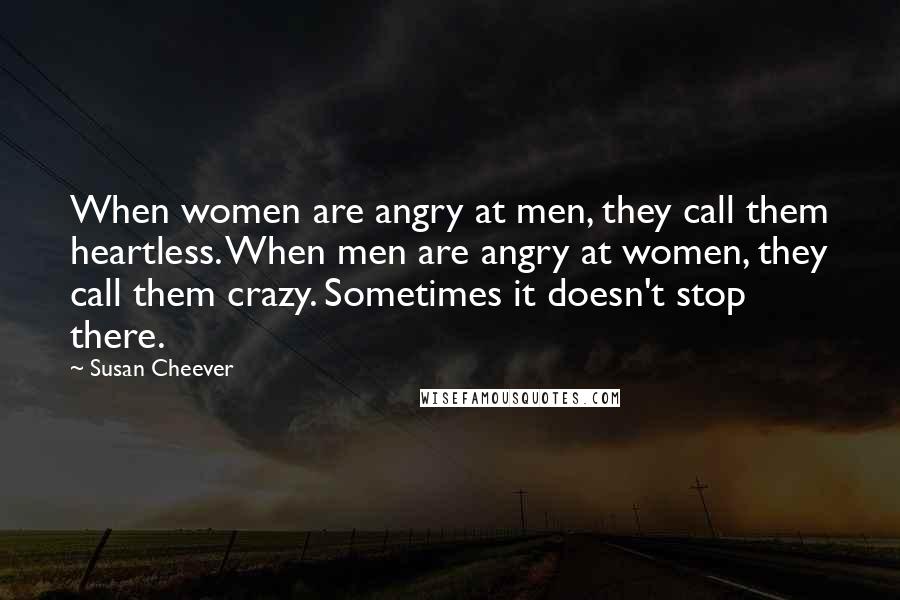 Susan Cheever Quotes: When women are angry at men, they call them heartless. When men are angry at women, they call them crazy. Sometimes it doesn't stop there.