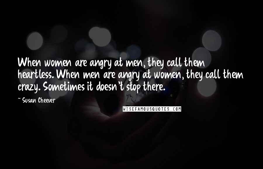 Susan Cheever Quotes: When women are angry at men, they call them heartless. When men are angry at women, they call them crazy. Sometimes it doesn't stop there.