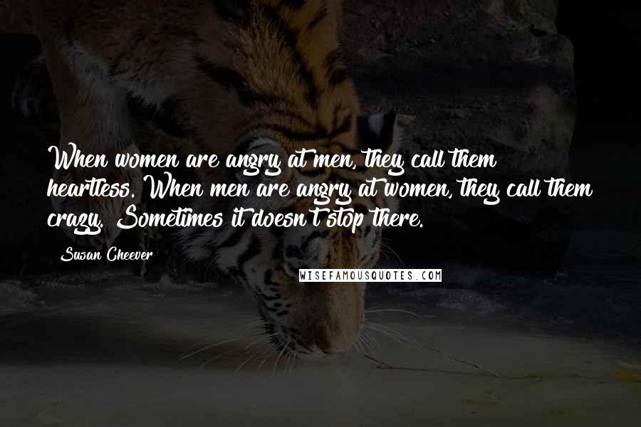 Susan Cheever Quotes: When women are angry at men, they call them heartless. When men are angry at women, they call them crazy. Sometimes it doesn't stop there.