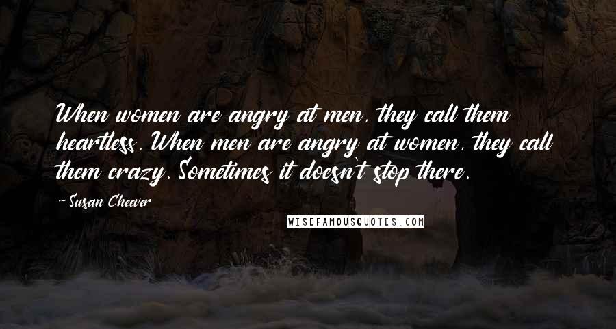 Susan Cheever Quotes: When women are angry at men, they call them heartless. When men are angry at women, they call them crazy. Sometimes it doesn't stop there.