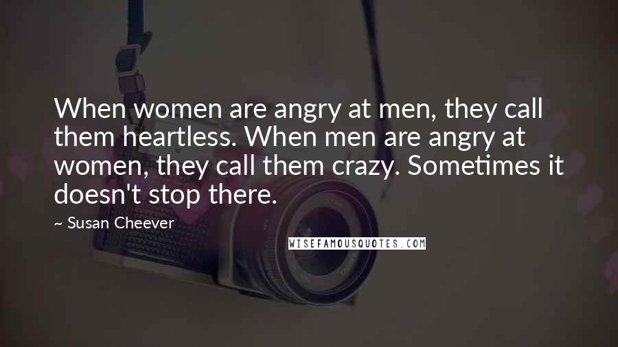 Susan Cheever Quotes: When women are angry at men, they call them heartless. When men are angry at women, they call them crazy. Sometimes it doesn't stop there.