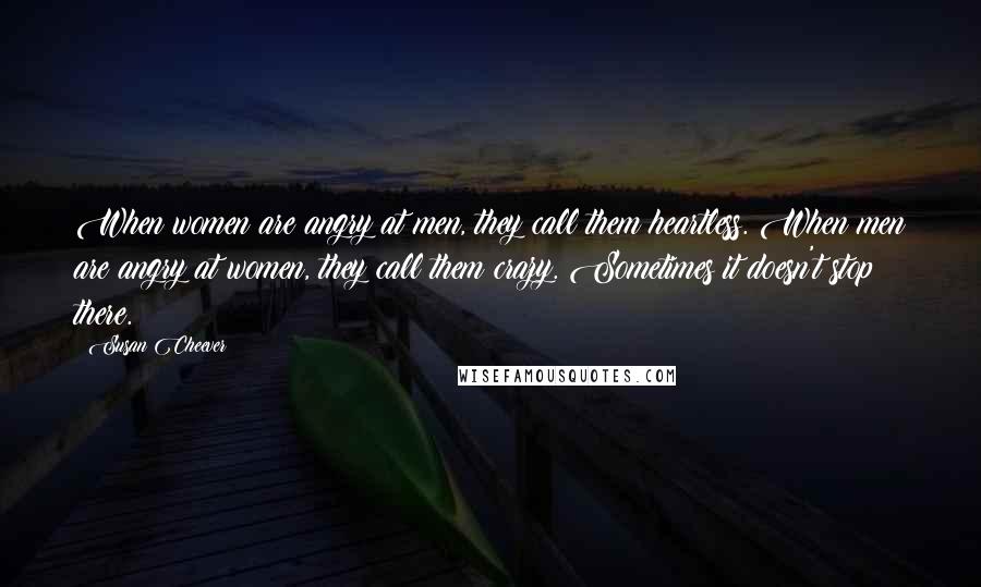 Susan Cheever Quotes: When women are angry at men, they call them heartless. When men are angry at women, they call them crazy. Sometimes it doesn't stop there.