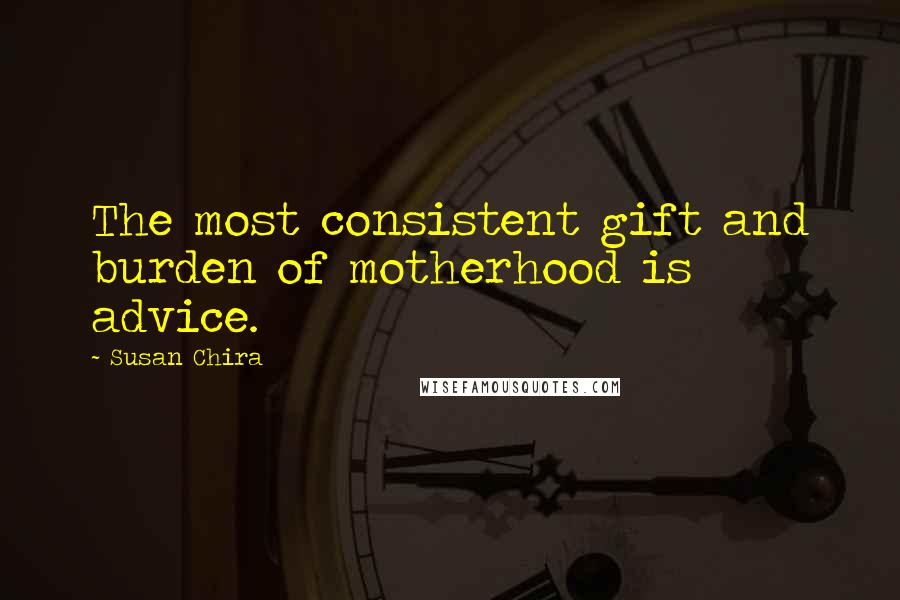 Susan Chira Quotes: The most consistent gift and burden of motherhood is advice.