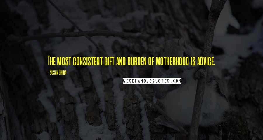 Susan Chira Quotes: The most consistent gift and burden of motherhood is advice.