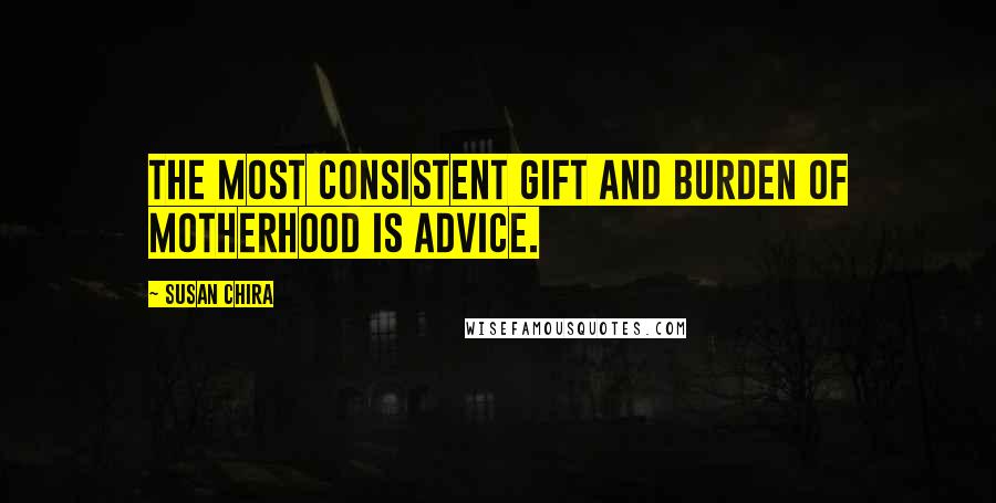 Susan Chira Quotes: The most consistent gift and burden of motherhood is advice.