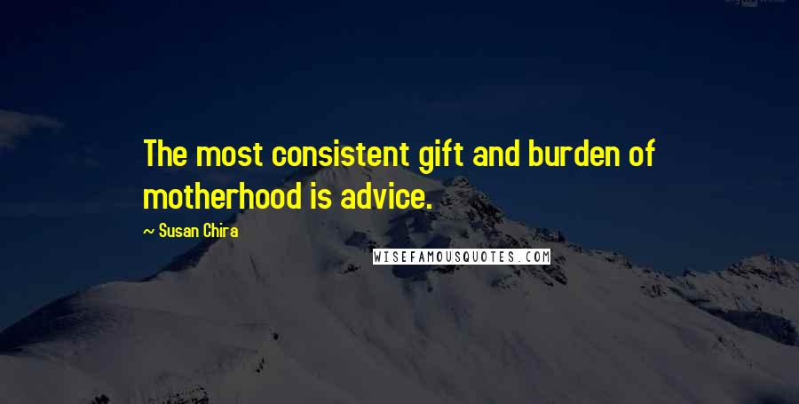 Susan Chira Quotes: The most consistent gift and burden of motherhood is advice.