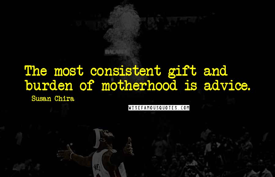 Susan Chira Quotes: The most consistent gift and burden of motherhood is advice.