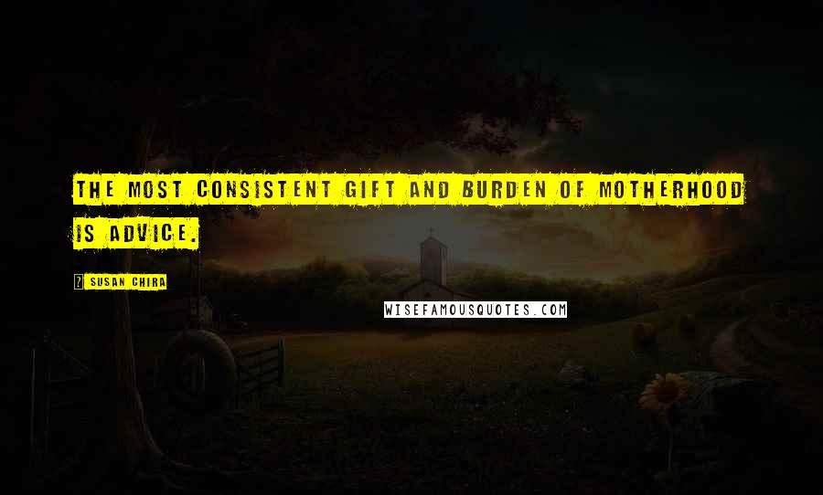 Susan Chira Quotes: The most consistent gift and burden of motherhood is advice.