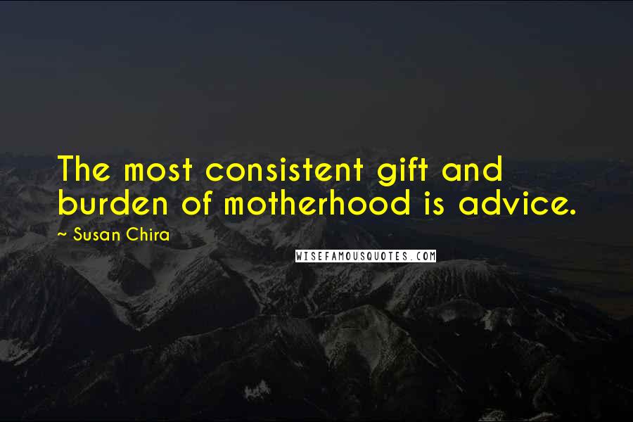 Susan Chira Quotes: The most consistent gift and burden of motherhood is advice.