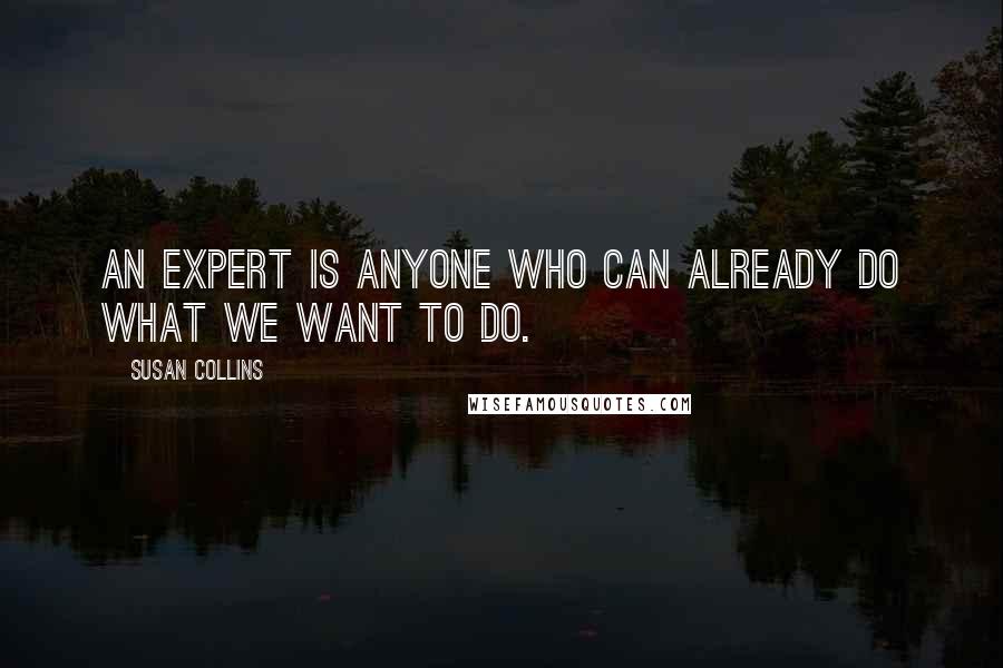 Susan Collins Quotes: An expert is anyone who can already do what we want to do.