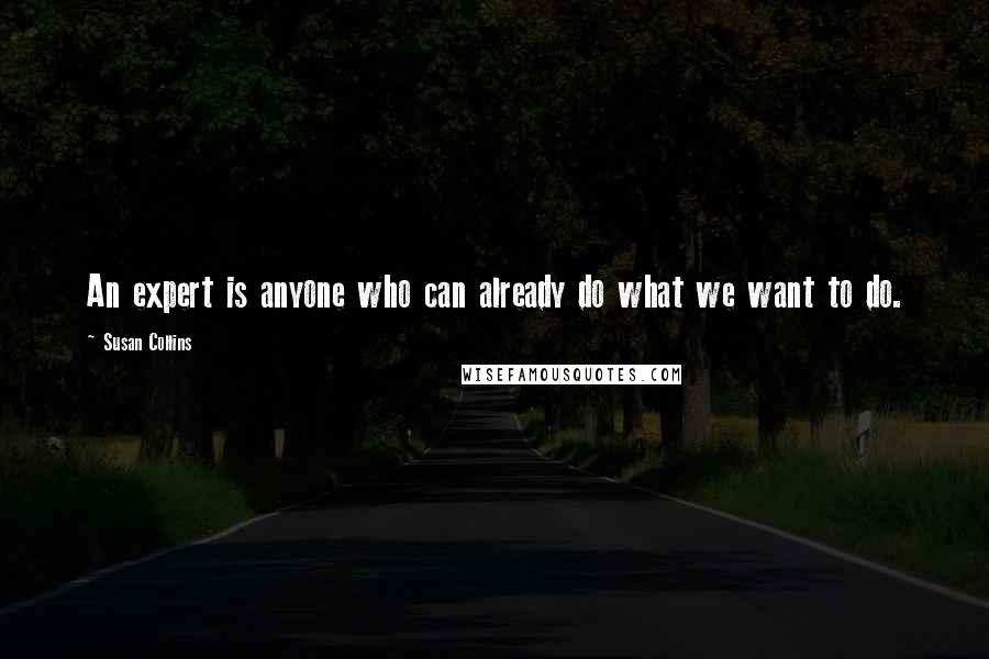Susan Collins Quotes: An expert is anyone who can already do what we want to do.