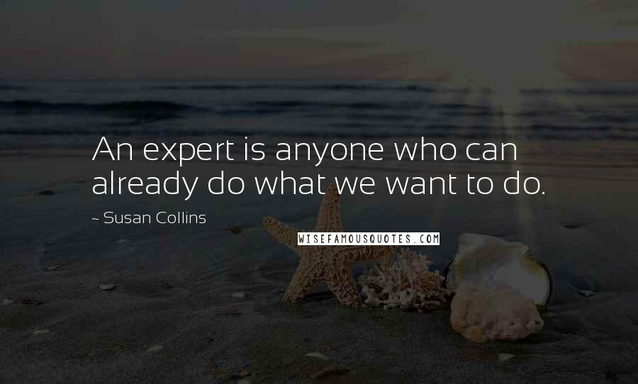 Susan Collins Quotes: An expert is anyone who can already do what we want to do.