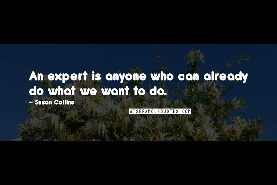 Susan Collins Quotes: An expert is anyone who can already do what we want to do.