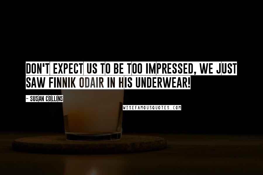 Susan Collins Quotes: don't expect us to be too impressed, we just saw Finnik Odair in his underwear!