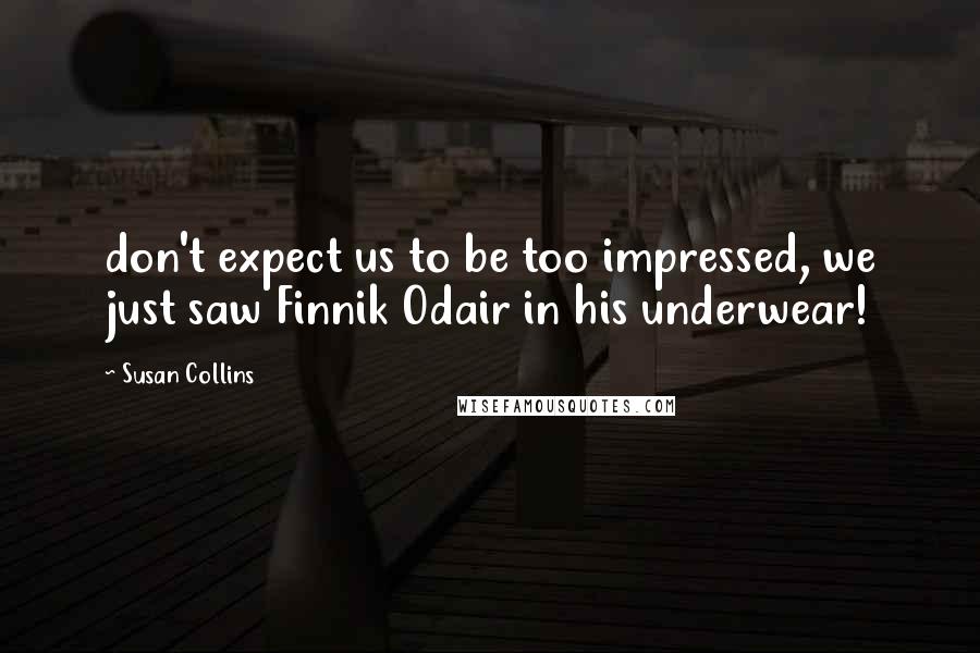 Susan Collins Quotes: don't expect us to be too impressed, we just saw Finnik Odair in his underwear!