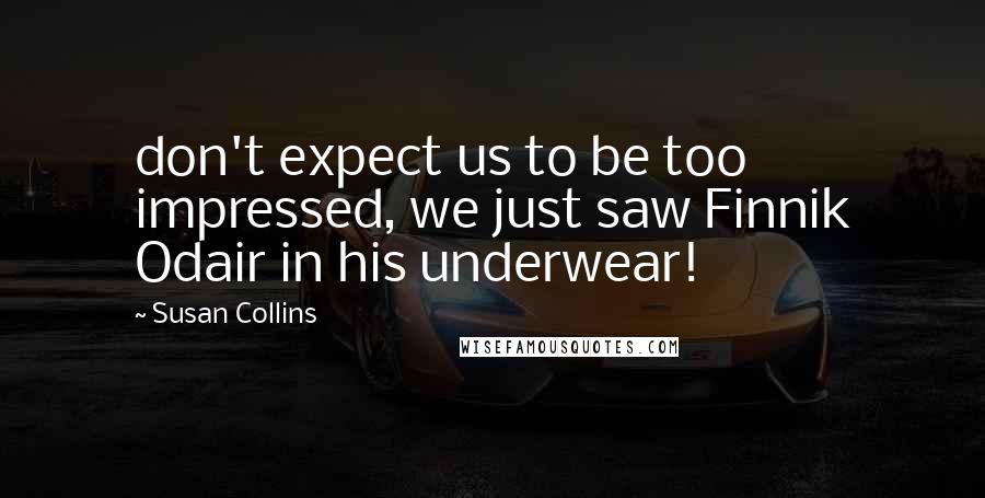 Susan Collins Quotes: don't expect us to be too impressed, we just saw Finnik Odair in his underwear!