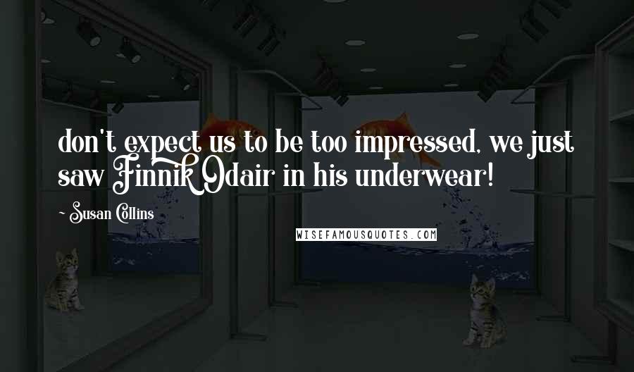 Susan Collins Quotes: don't expect us to be too impressed, we just saw Finnik Odair in his underwear!