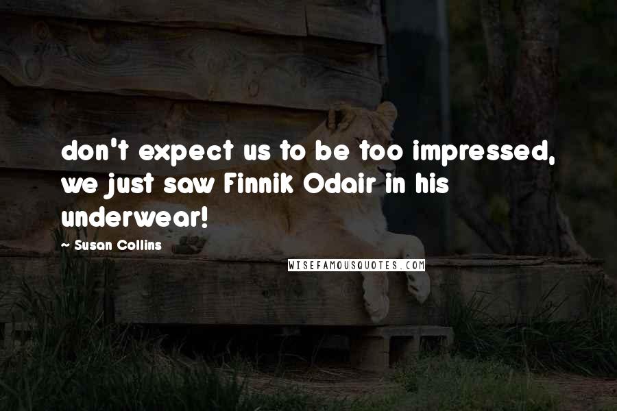 Susan Collins Quotes: don't expect us to be too impressed, we just saw Finnik Odair in his underwear!