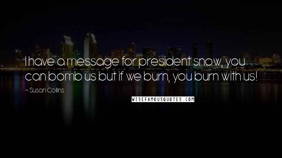 Susan Collins Quotes: I have a message for president snow, you can bomb us but if we burn, you burn with us!