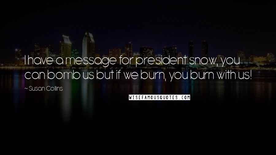 Susan Collins Quotes: I have a message for president snow, you can bomb us but if we burn, you burn with us!