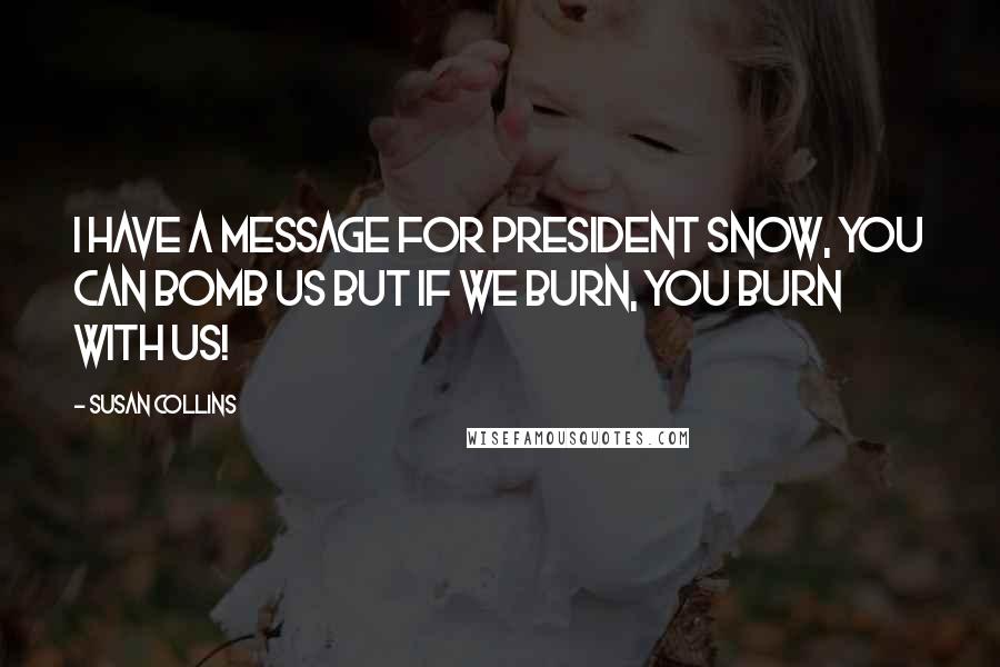 Susan Collins Quotes: I have a message for president snow, you can bomb us but if we burn, you burn with us!