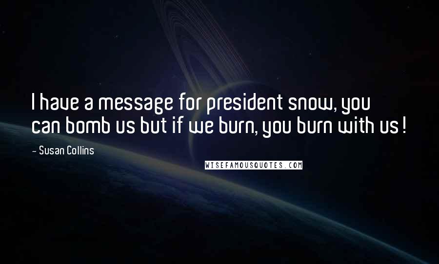 Susan Collins Quotes: I have a message for president snow, you can bomb us but if we burn, you burn with us!