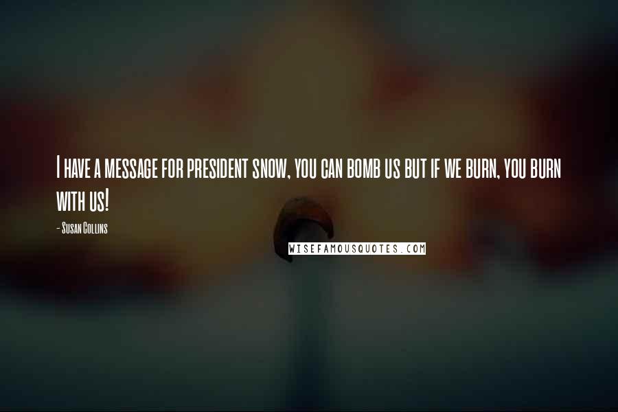 Susan Collins Quotes: I have a message for president snow, you can bomb us but if we burn, you burn with us!