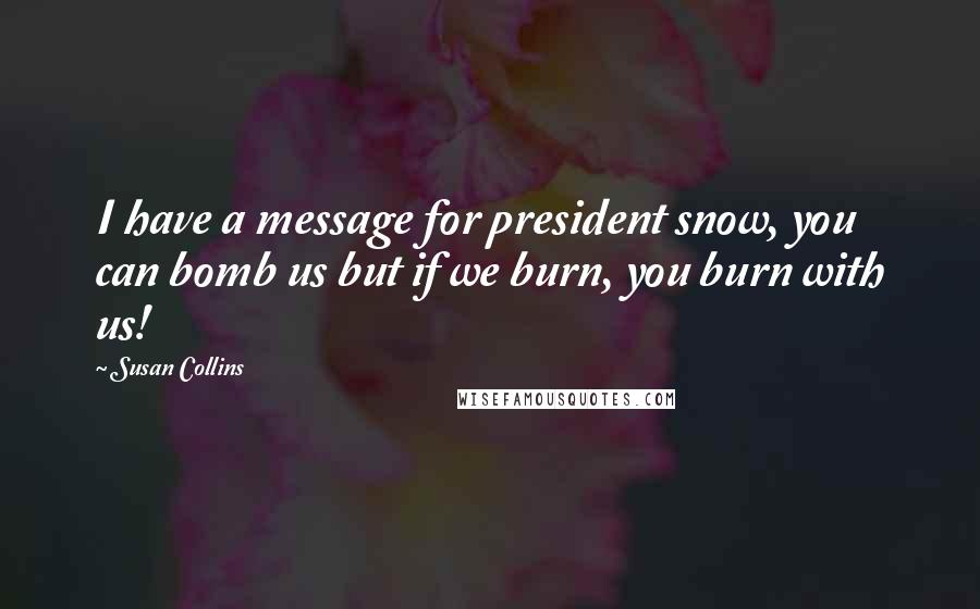 Susan Collins Quotes: I have a message for president snow, you can bomb us but if we burn, you burn with us!