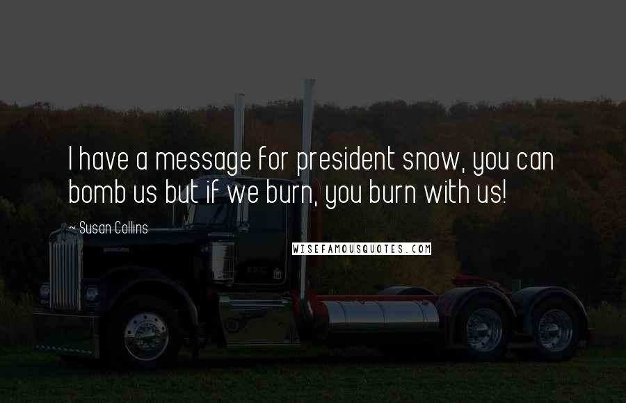 Susan Collins Quotes: I have a message for president snow, you can bomb us but if we burn, you burn with us!