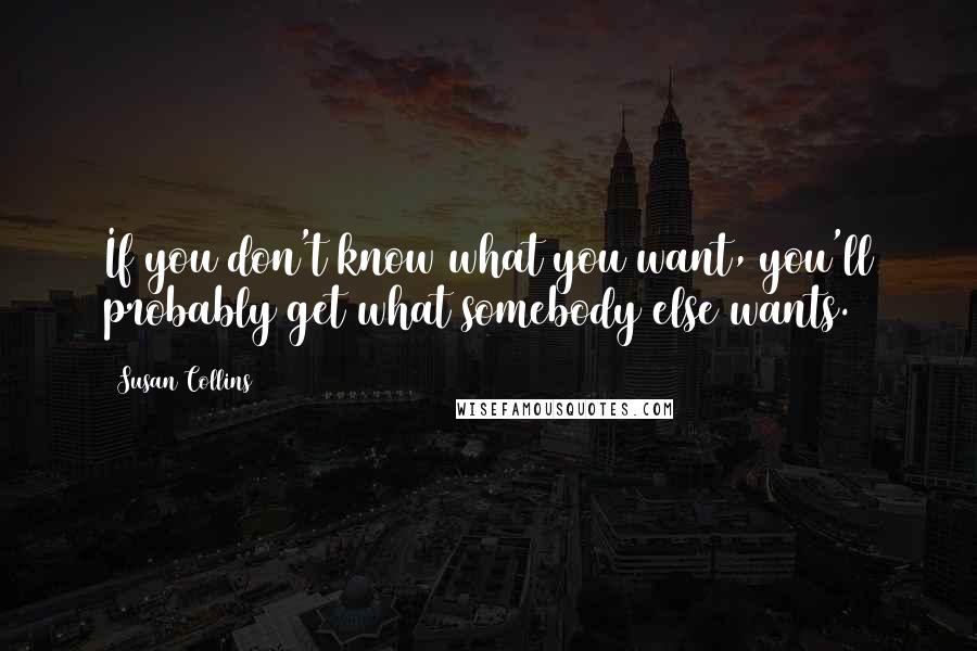 Susan Collins Quotes: If you don't know what you want, you'll probably get what somebody else wants.